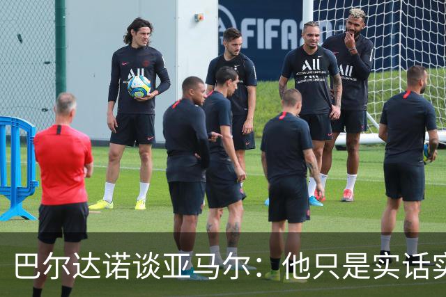 巴尔达诺谈亚马尔：他只是实话实说，却被我们认为是一种罪过